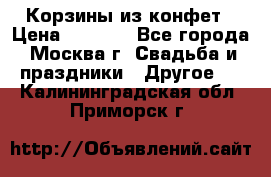 Корзины из конфет › Цена ­ 1 600 - Все города, Москва г. Свадьба и праздники » Другое   . Калининградская обл.,Приморск г.